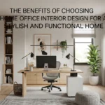 The Benefits of Choosing Home Office Interior Design for a Stylish and Functional Home