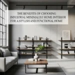 The Benefits of Choosing Industrial Minimalist Home Interior for a Stylish and Functional Home