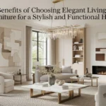 The Benefits of Choosing Elegant Living Room Furniture for a Stylish and Functional Home
