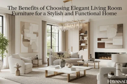 The Benefits of Choosing Elegant Living Room Furniture for a Stylish and Functional Home